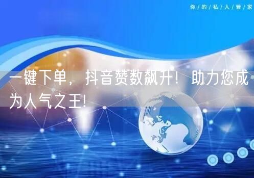 一键下单，抖音赞数飙升！助力您成为人气之王!