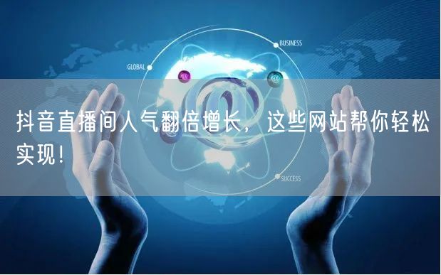 抖音直播间人气翻倍增长，这些网站帮你轻松实现！