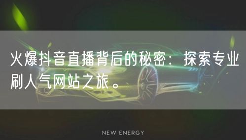 火爆抖音直播背后的秘密：探索专业刷人气网站之旅。
