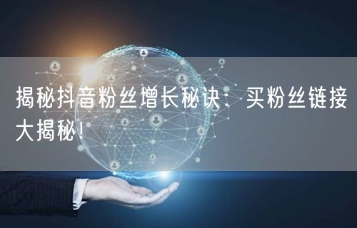 揭秘抖音粉丝增长秘诀：买粉丝链接大揭秘！