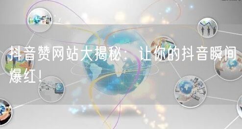 抖音赞网站大揭秘：让你的抖音瞬间爆红！
