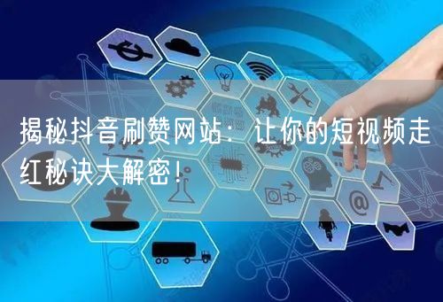 揭秘抖音刷赞网站：让你的短视频走红秘诀大解密！