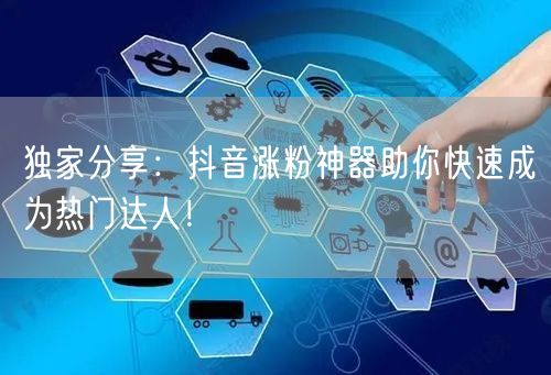 独家分享：抖音涨粉神器助你快速成为热门达人！