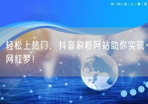 轻松上热门，抖音刷粉网站助你实现网红梦！
