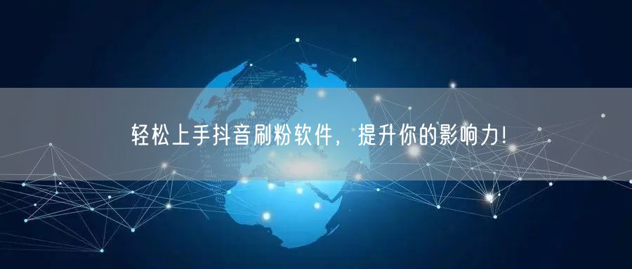 轻松上手抖音刷粉软件，提升你的影响力！
