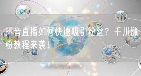 抖音直播如何快速吸引粉丝？千川涨粉教程来袭！