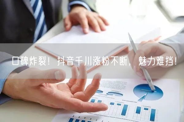 口碑炸裂！抖音千川涨粉不断，魅力难挡！
