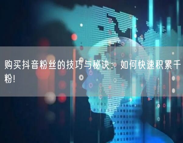 购买抖音粉丝的技巧与秘诀：如何快速积累千粉!