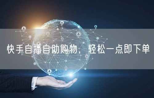 快手自播自助购物，轻松一点即下单