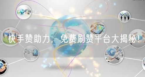 快手赞助力，免费刷赞平台大揭秘！