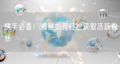 快手必备！揭秘如何轻松获取活跃粉丝