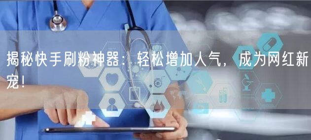 揭秘快手刷粉神器：轻松增加人气，成为网红新宠！