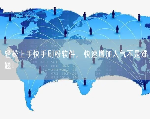 轻松上手快手刷粉软件，快速增加人气不是难题！