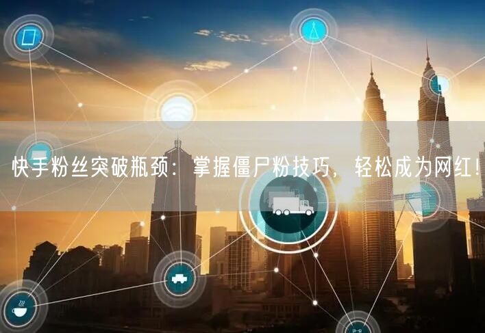 快手粉丝突破瓶颈：掌握僵尸粉技巧，轻松成为网红！