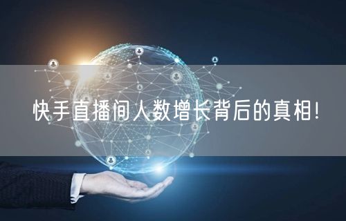 快手直播间人数增长背后的真相！