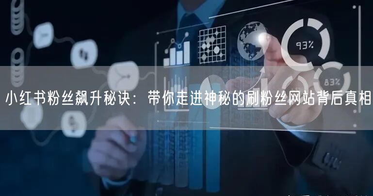 小红书粉丝飙升秘诀：带你走进神秘的刷粉丝网站背后真相