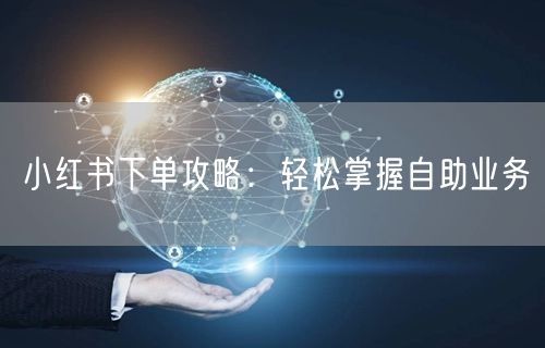 小红书下单攻略：轻松掌握自助业务