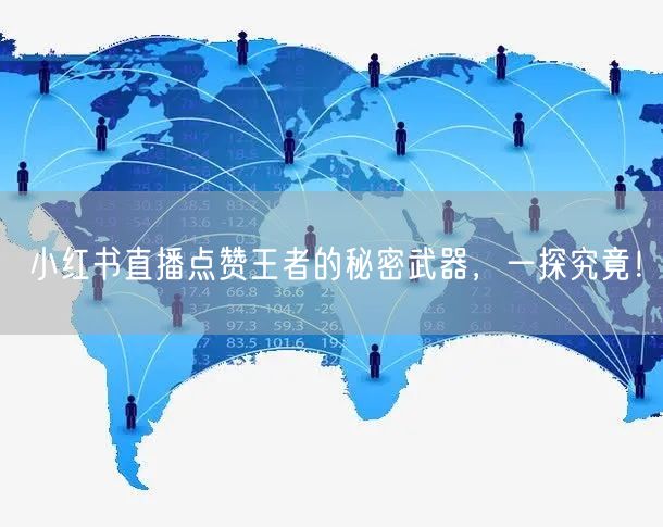 小红书直播点赞王者的秘密武器，一探究竟！