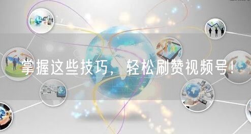 掌握这些技巧，轻松刷赞视频号！
