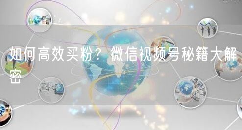 如何高效买粉？微信视频号秘籍大解密