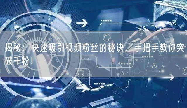 揭秘：快速吸引视频粉丝的秘诀，手把手教你突破千粉！