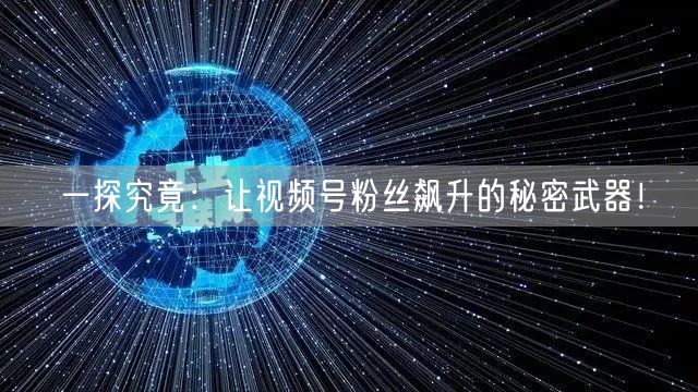 一探究竟：让视频号粉丝飙升的秘密武器！