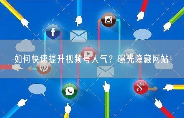 如何快速提升视频号人气？曝光隐藏网站！