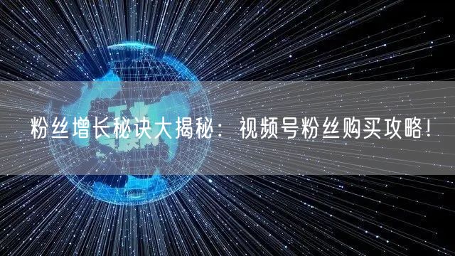 粉丝增长秘诀大揭秘：视频号粉丝购买攻略！