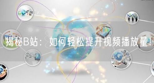 揭秘B站：如何轻松提升视频播放量！