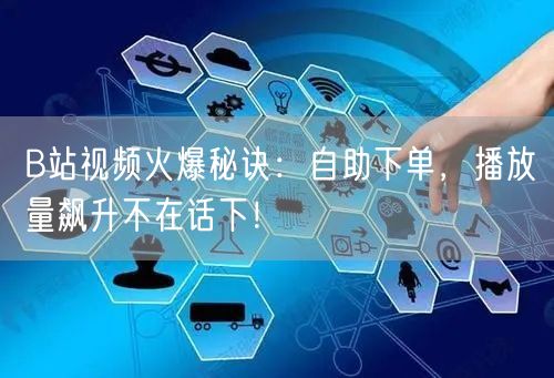 B站视频火爆秘诀：自助下单，播放量飙升不在话下！