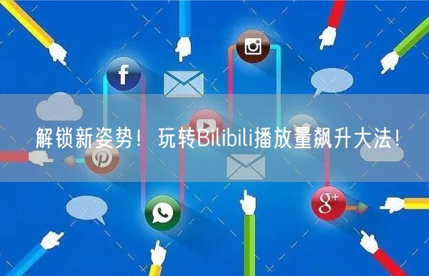 解锁新姿势！玩转Bilibili播放量飙升大法！
