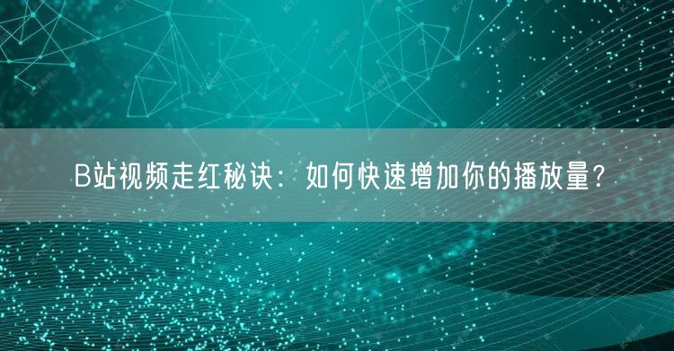 B站视频走红秘诀：如何快速增加你的播放量？