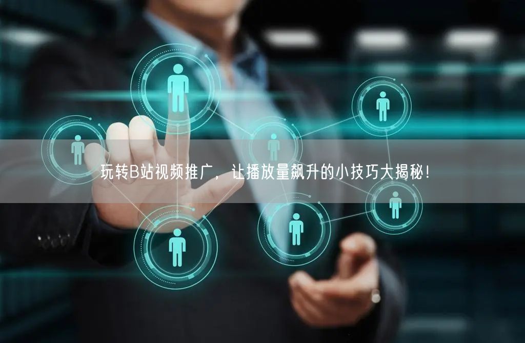 玩转B站视频推广，让播放量飙升的小技巧大揭秘！