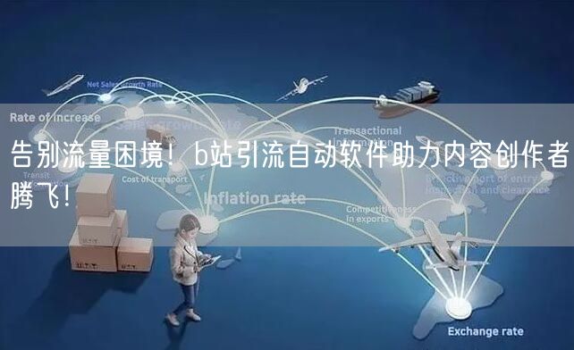 告别流量困境！b站引流自动软件助力内容创作者腾飞！