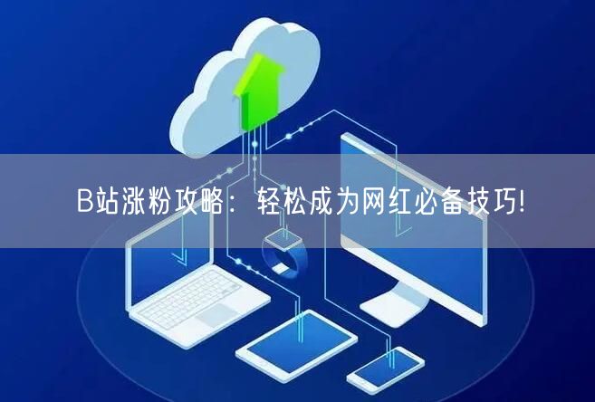 B站涨粉攻略：轻松成为网红必备技巧!
