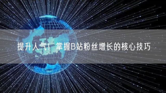 提升人气！掌握B站粉丝增长的核心技巧