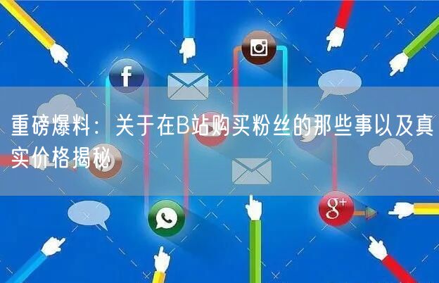 重磅爆料：关于在B站购买粉丝的那些事以及真实价格揭秘