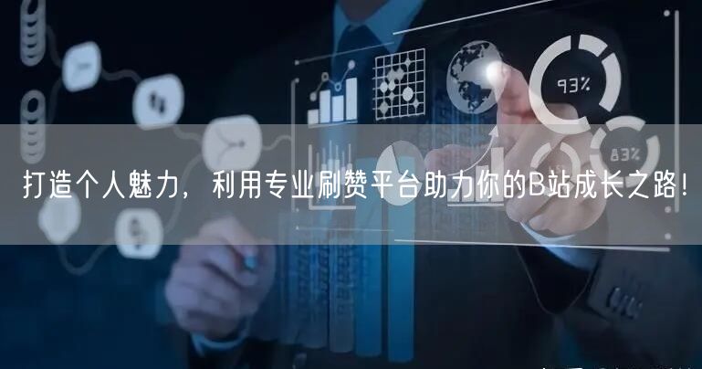 打造个人魅力，利用专业刷赞平台助力你的B站成长之路！