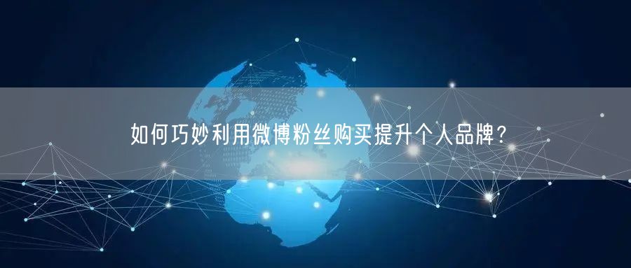 如何巧妙利用微博粉丝购买提升个人品牌？