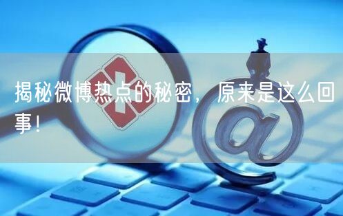 揭秘微博热点的秘密，原来是这么回事！