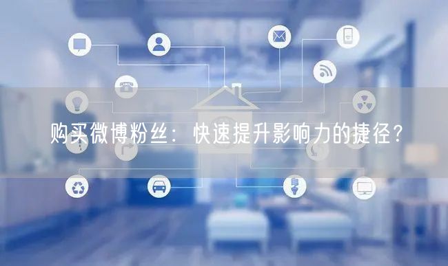 购买微博粉丝：快速提升影响力的捷径？