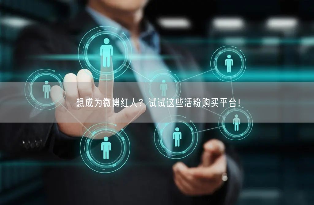 想成为微博红人？试试这些活粉购买平台！