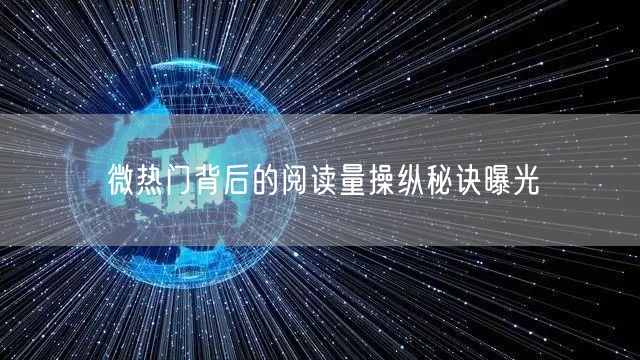 微热门背后的阅读量操纵秘诀曝光