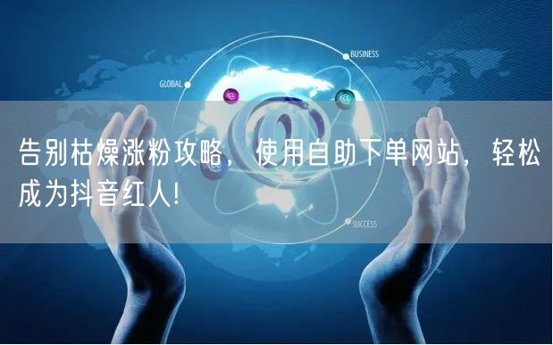 告别枯燥涨粉攻略，使用自助下单网站，轻松成为抖音红人!