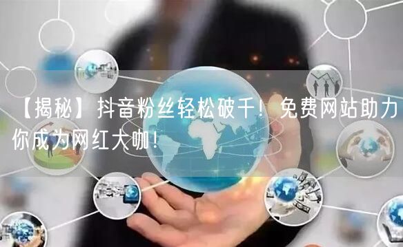 【揭秘】抖音粉丝轻松破千！免费网站助力你成为网红大咖！