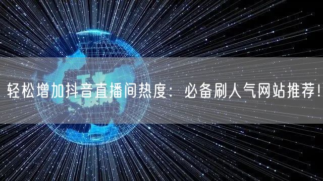 轻松增加抖音直播间热度：必备刷人气网站推荐！