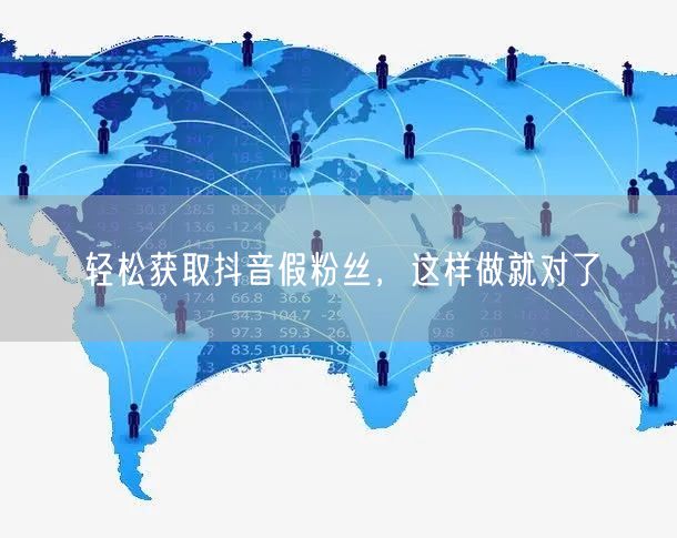 轻松获取抖音假粉丝，这样做就对了