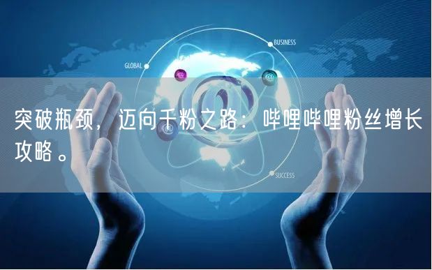 突破瓶颈，迈向千粉之路：哔哩哔哩粉丝增长攻略。