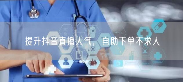 提升抖音直播人气，自助下单不求人