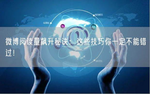 微博阅读量飙升秘诀：这些技巧你一定不能错过！